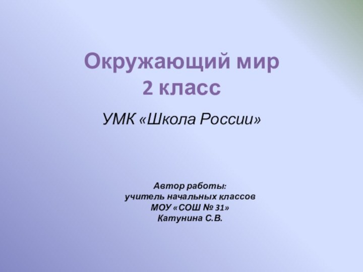 Окружающий мир  2 классУМК «Школа России»Автор работы:учитель начальных классовМОУ «СОШ № 31»Катунина С.В.