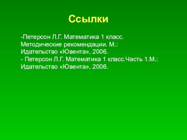 Ссылки-Петерсон Л.Г. Математика 1 класс.Методические рекомендации. М.:Идательство «Ювента», 2006.- Петерсон Л.Г. Математика