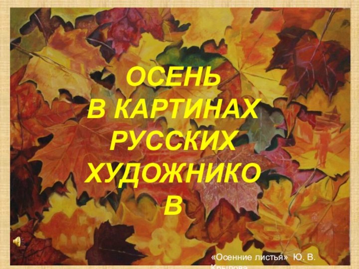 «Осенние листья» Ю. В. Крылова ОСЕНЬ В КАРТИНАХ РУССКИХ ХУДОЖНИКОВ