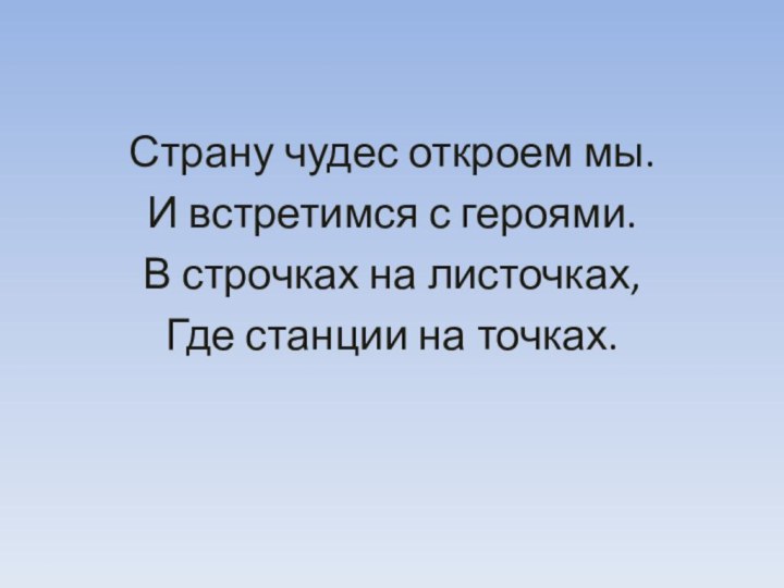 Страну чудес откроем мы.И встретимся с героями.В строчках на листочках,Где станции на точках.