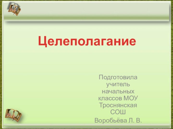 Подготовила учитель начальных классов МОУ Троснянская СОШВоробьёва Л. В.http://aida.ucoz.ruЦелеполагание