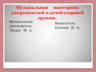 Конспект музыкальной викторины В гости к музыке для детей старшей группы и родителей. Составители: муз. рук. Мадан М.А. и вос-ль Павлова И. О. план-конспект занятия по музыке (старшая группа) по теме