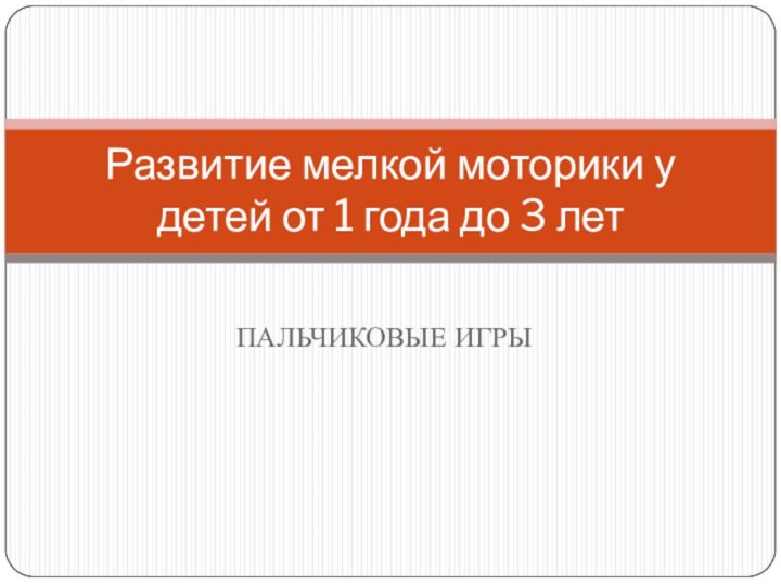 ПАЛЬЧИКОВЫЕ ИГРЫРазвитие мелкой моторики у детей от 1 года до 3 лет