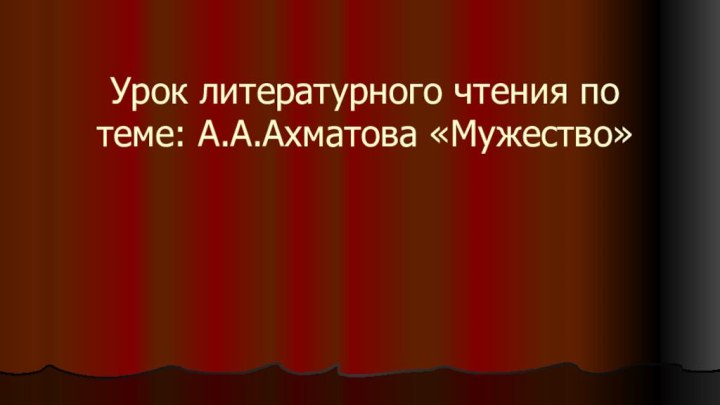 Урок литературного чтения по теме: А.А.Ахматова «Мужество»