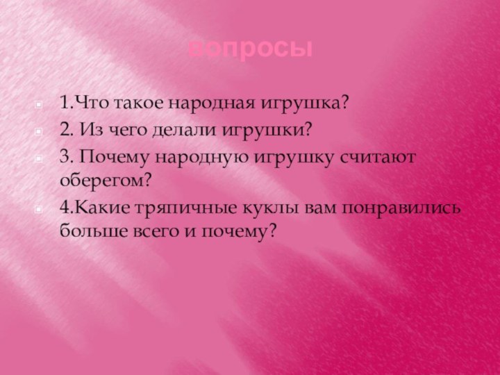 вопросы1.Что такое народная игрушка?2. Из чего делали игрушки?3. Почему народную игрушку считают