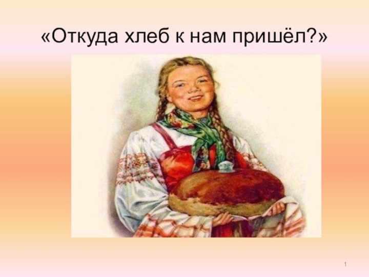 «Откуда хлеб к нам пришёл?»