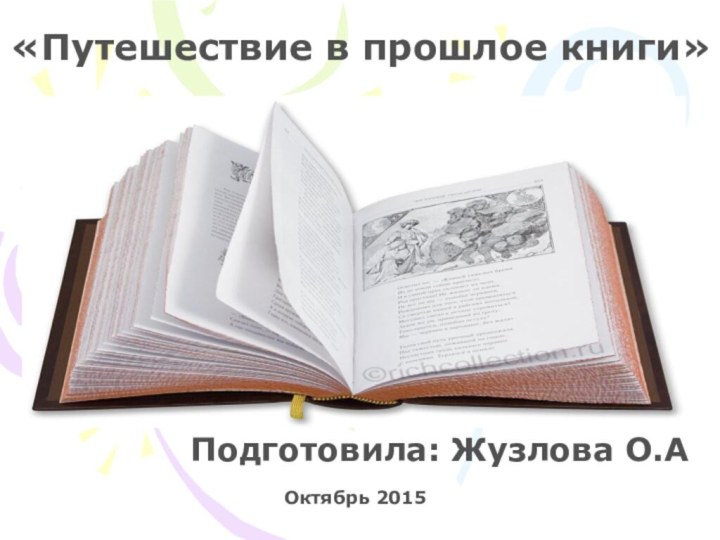 «Путешествие в прошлое книги»Подготовила: Жузлова О.АОктябрь 2015