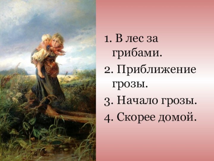 1. В лес за грибами.2. Приближение грозы.3. Начало грозы.4. Скорее домой.