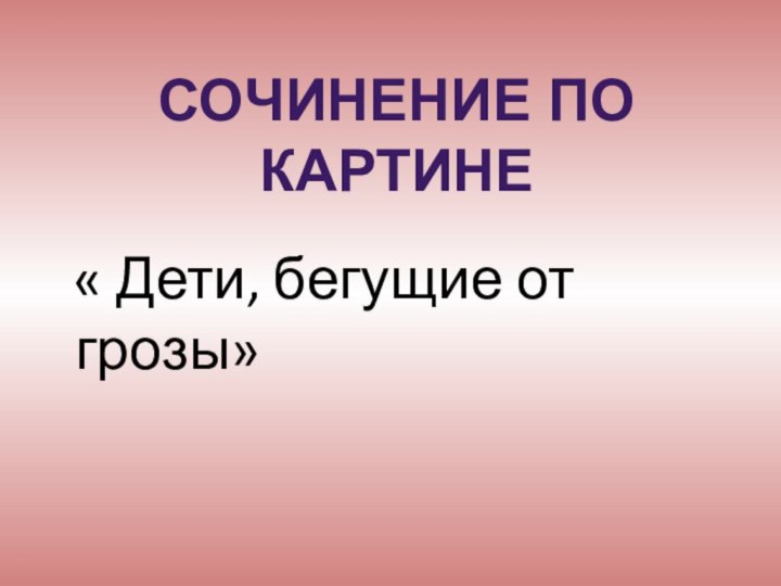 « Дети, бегущие от грозы»СОЧИНЕНИЕ ПО КАРТИНЕ