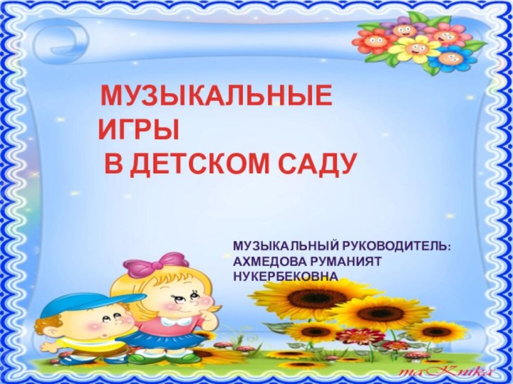 5 МУЗЫКАЛЬНЫЕ ИГРЫ В ДЕТСКОМ САДУМУЗЫКАЛЬНЫЙ РУКОВОДИТЕЛЬ:Ахмедова Руманият Нукербековна