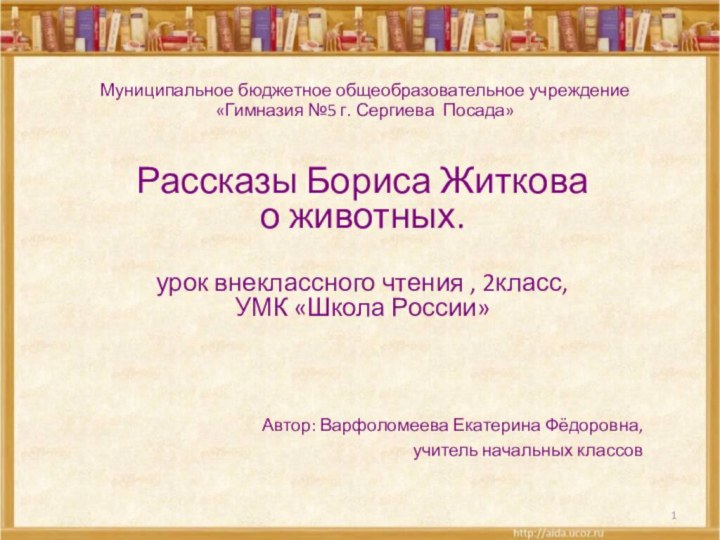 Муниципальное бюджетное общеобразовательное учреждение«Гимназия №5 г. Сергиева Посада»Рассказы Бориса Житкова о животных.