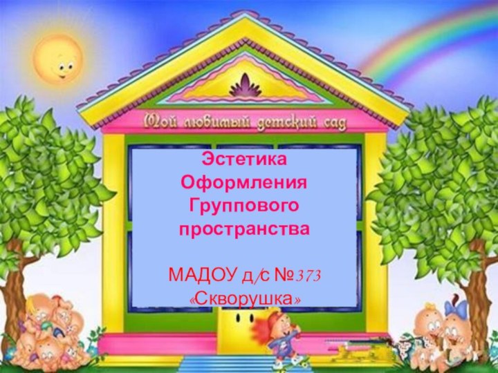 ЭстетикаОформленияГруппового пространства МАДОУ д/с №373«Скворушка»