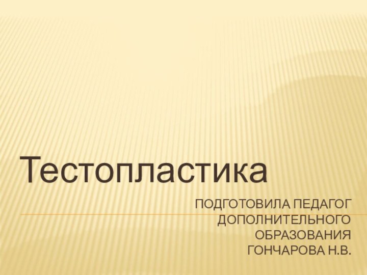 Подготовила педагог  дополнительного  образования Гончарова Н.В.Тестопластика