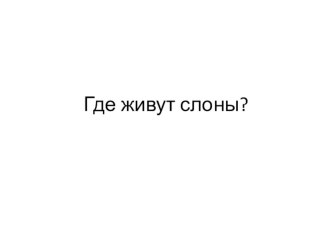 Конспект и материалы к уроку Где живут слоны план-конспект урока по окружающему миру (1 класс)