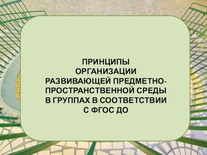 ПРИНЦИПЫ ОРГАНИЗАЦИИ РАЗВИВАЮЩЕЙ ПРЕДМЕТНО-ПРОСТРАНСТВЕННОЙ СРЕДЫ В ГРУППАХ В СООТВЕТСТВИИ С ФГОС ДО