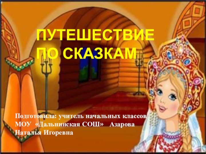 ПУТЕШЕСТВИЕ ПО СКАЗКАМПодготовила: учитель начальных классов МОУ «Дальнинская СОШ»  Азарова Наталья Игоревна