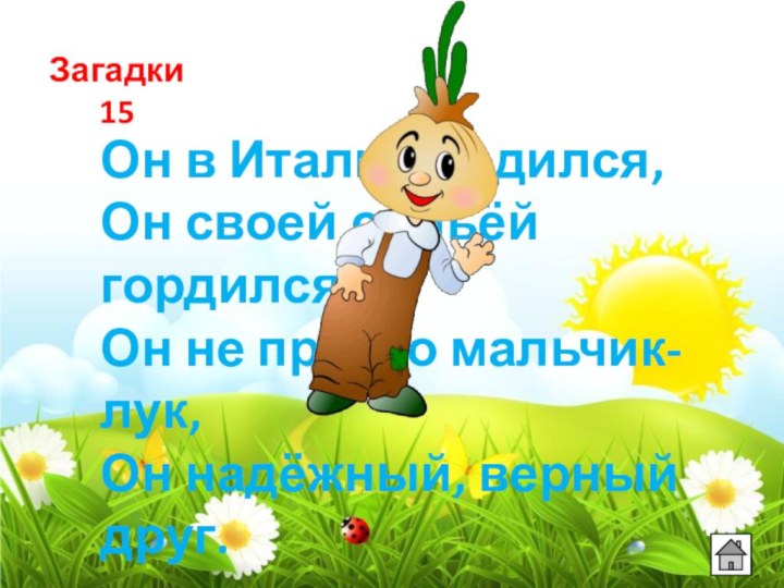 Загадки 15Он в Италии родился,Он своей семьёй гордился.Он не просто мальчик-лук,Он надёжный, верный друг.