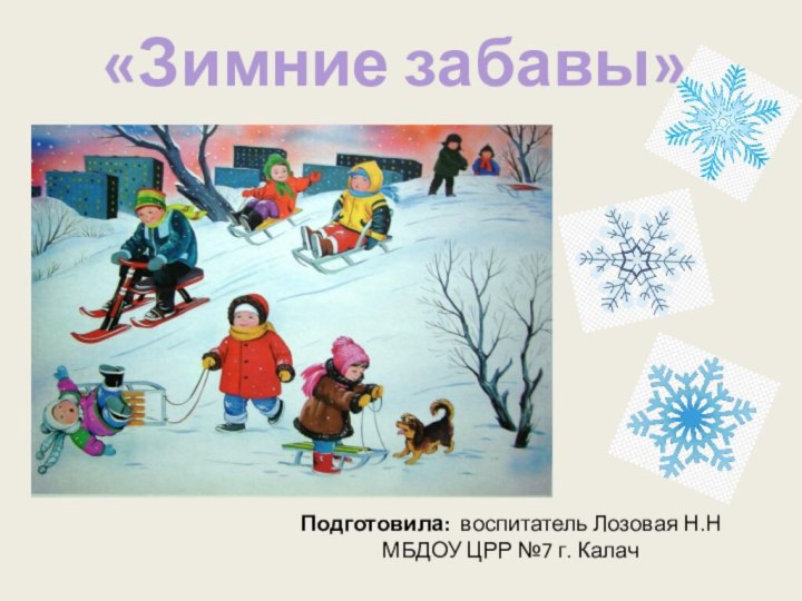 Подготовила: воспитатель Лозовая Н.Н МБДОУ ЦРР №7 г. Калач«Зимние забавы»