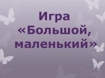 Дидактическая игра Большой - маленький презентация к уроку по теме