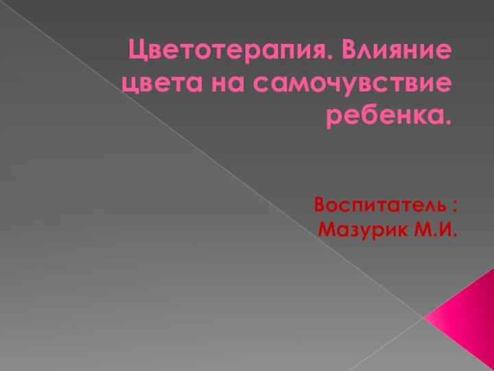 Цветотерапия. Влияние цвета на самочувствие ребенка.   Воспитатель :Мазурик М.И.