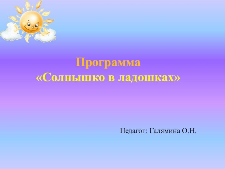 Программа «Солнышко в ладошках»Педагог: Галямина О.Н.