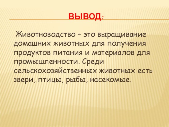 Вывод:	Животноводство – это выращивание домашних животных для получения продуктов питания и материалов