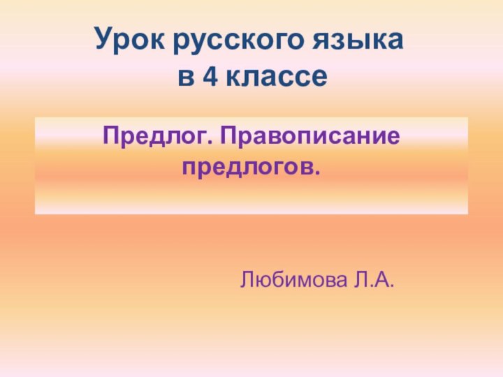 Урок русского языка  в 4 классеПредлог. Правописание предлогов.Любимова Л.А.