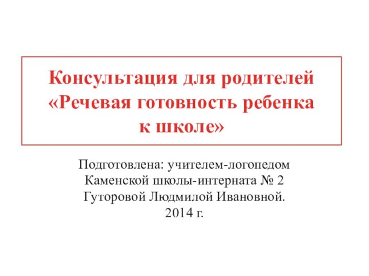 Консультация для родителей «Речевая готовность ребенка  к школе» Подготовлена: учителем-логопедомКаменской