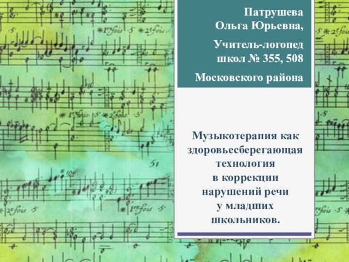 Патрушева  Ольга Юрьевна,Учитель-логопед  школ № 355, 508Московского районаМузыкотерапия как здоровьесберегающая