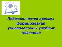 Педагогические приемы формирования УУД в начальной школе. презентация к уроку