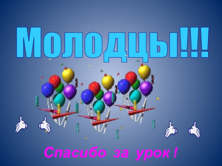 Молодцы!!!Спасибо за урок !