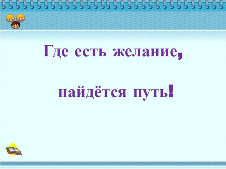 Где есть желание,   найдётся путь!