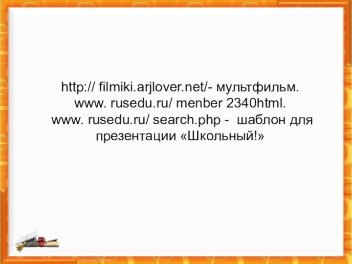 http:// filmiki.arjlover.net/- мультфильм. www. rusedu.ru/ menber 2340html.   www. rusedu.ru/ search.php