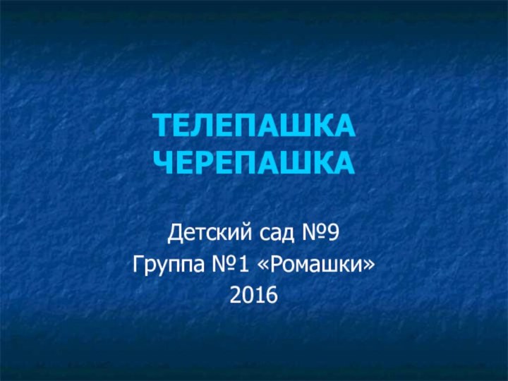 ТЕЛЕПАШКА ЧЕРЕПАШКАДетский сад №9Группа №1 «Ромашки»2016