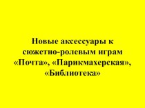 Новые аксессуары к сюжетно-ролевым играм Почта, Парикмахерская, Библиотека методическая разработка (младшая, средняя группа)