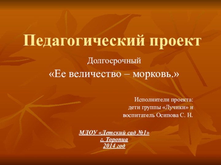 Педагогический проектДолгосрочный«Ее величество – морковь.»Исполнители проекта: дети группы «Лучики» и воспитатель Осипова