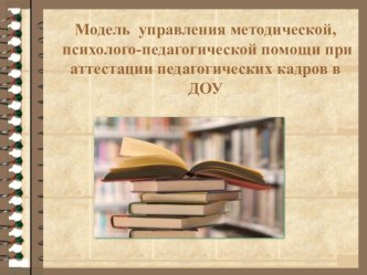 Модель управления методической, психолого-педагогической помощи при аттестации педагогических кадров в ДОУ презентация к уроку по теме