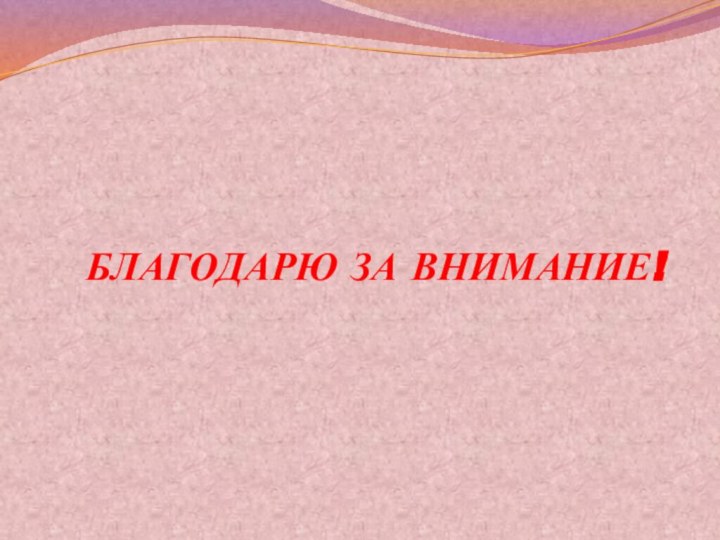 БЛАГОДАРЮ ЗА ВНИМАНИЕ!