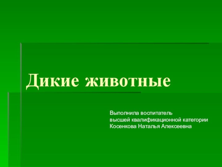 Дикие животныеВыполнила воспитательвысшей квалификационной категорииКосенкова Наталья Алексеевна