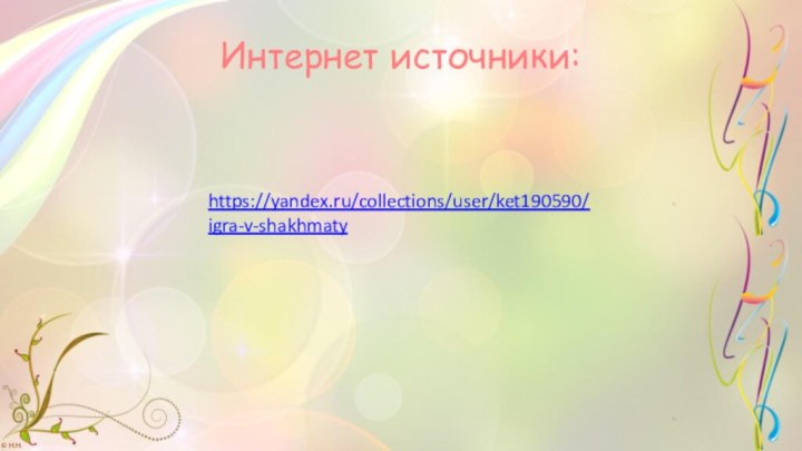 Интернет источники:https://yandex.ru/collections/user/ket190590/igra-v-shakhmaty