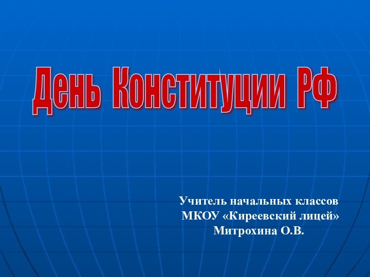 День Конституции РФ Учитель начальных классов МКОУ «Киреевский лицей»Митрохина О.В.