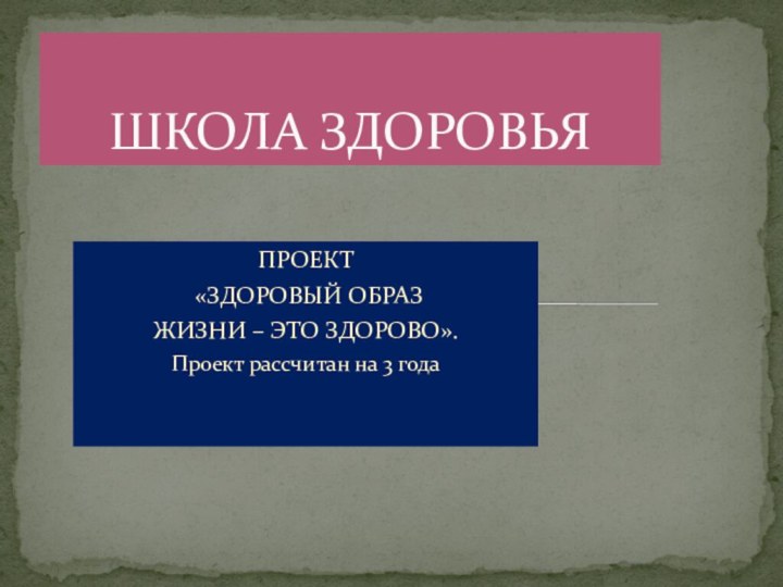 ПРОЕКТ «ЗДОРОВЫЙ ОБРАЗ ЖИЗНИ – ЭТО ЗДОРОВО».Проект рассчитан на 3 годаШКОЛА ЗДОРОВЬЯ