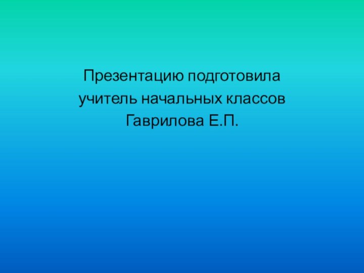 Презентацию подготовилаучитель начальных классовГаврилова Е.П.