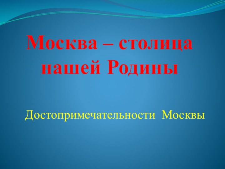 Москва – столица нашей РодиныДостопримечательности Москвы