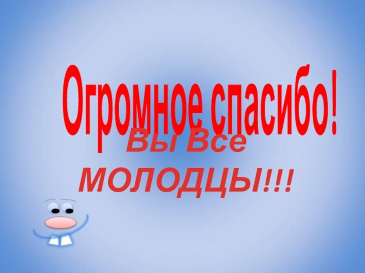 Огромное спасибо!Вы Все МОЛОДЦЫ!!!