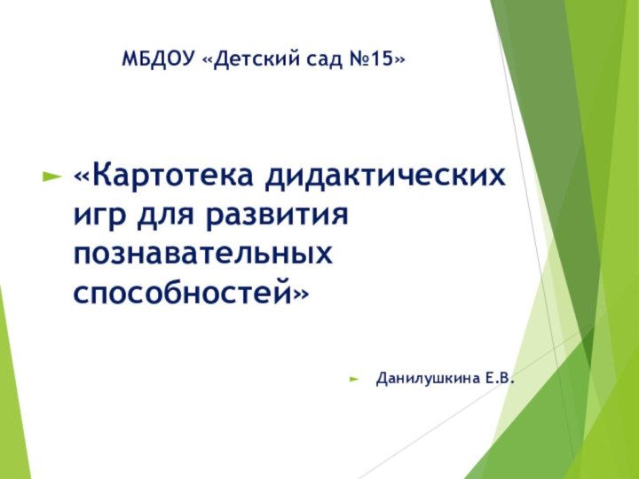 МБДОУ «Детский сад №15»«Картотека дидактических игр для развития познавательных способностей»Данилушкина Е.В.