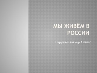 Мы живём в России 1 класс презентация к уроку по окружающему миру (1 класс)