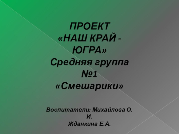 ПРОЕКТ«НАШ КРАЙ -ЮГРА»Средняя группа №1«Смешарики»Воспитатели: Михайлова О.И.Жданкина Е.А.