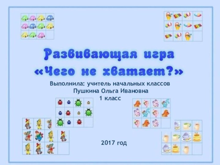 Выполнила: учитель начальных классов Пушкина Ольга Ивановна1 класс2017 год