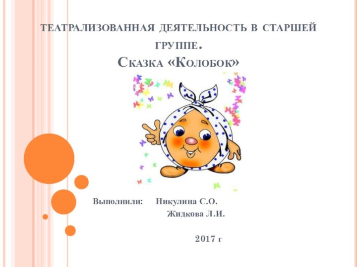 театрализованная деятельность в старшей группе. Сказка «Колобок»Выполнили:   Никулина С.О.